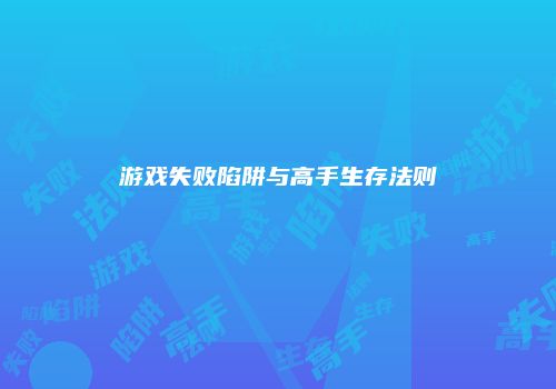 游戏失败陷阱与高手生存法则