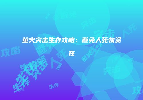 萤火突击生存攻略：避免人死物资在