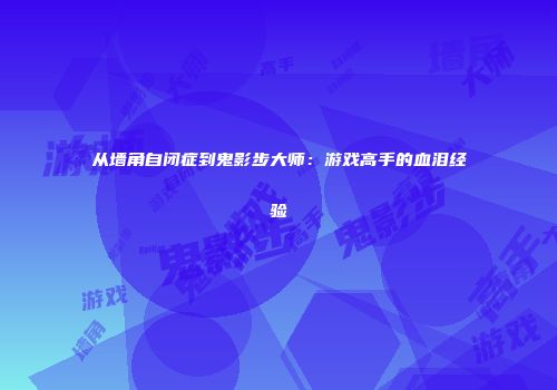 从墙角自闭症到鬼影步大师：游戏高手的血泪经验