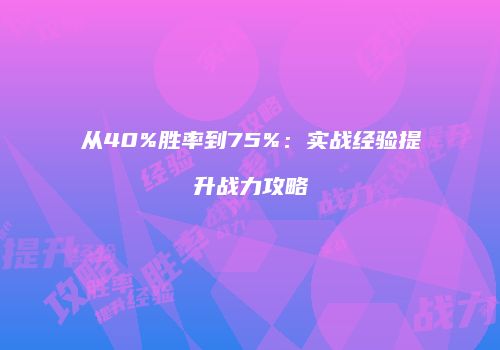 从40%胜率到75%：实战经验提升战力攻略