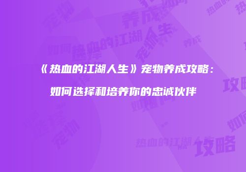 《热血的江湖人生》宠物养成攻略：如何选择和培养你的忠诚伙伴
