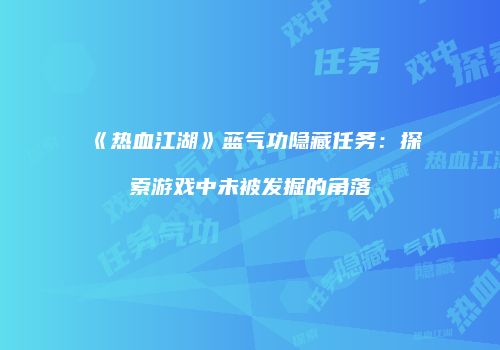 《热血江湖》蓝气功隐藏任务：探索游戏中未被发掘的角落