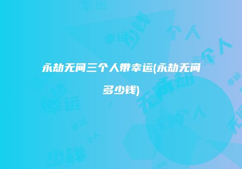 永劫无间三个人带幸运(永劫无间多少钱)