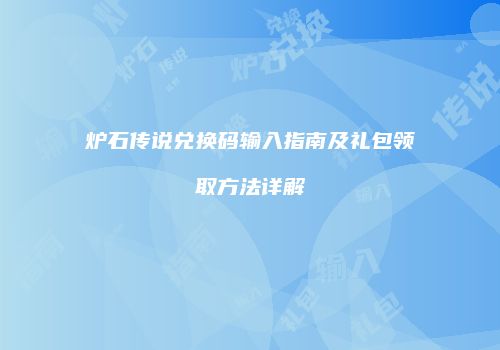 炉石传说兑换码输入指南及礼包领取方法详解