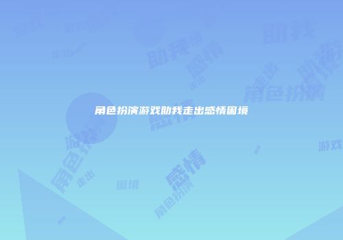 角色扮演游戏助我走出感情困境