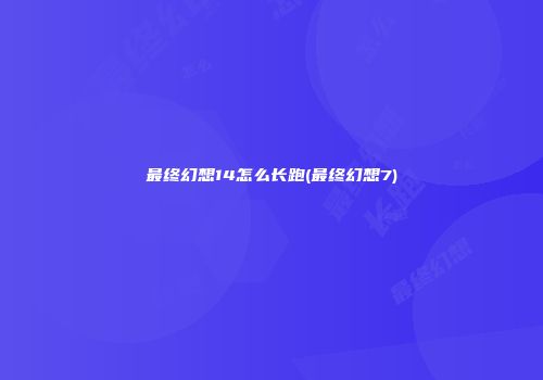 最终幻想14怎么长跑(最终幻想7)