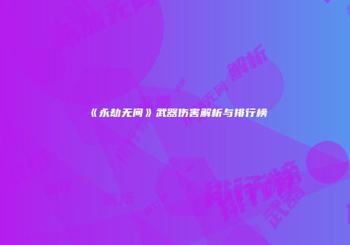 《永劫无间》武器伤害解析与排行榜
