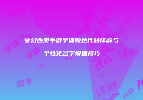 梦幻西游手游字体颜色代码详解与个性化名字设置技巧