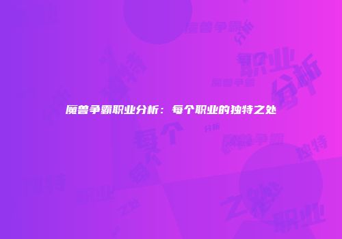魔兽争霸职业分析：每个职业的独特之处