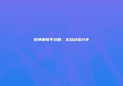 封神策新手攻略：实战经验分享