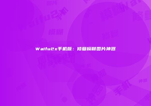 Waifu2x手机版：修复模糊图片神器