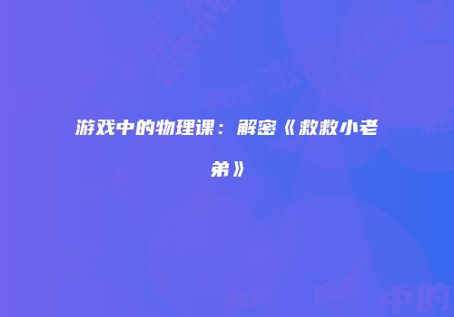 游戏中的物理课：解密《救救小老弟》
