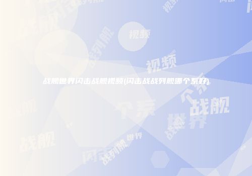 战舰世界闪击战舰视频(闪击战战列舰哪个系好)
