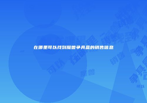 在哪里可以找到魔兽争具盒的销售信息