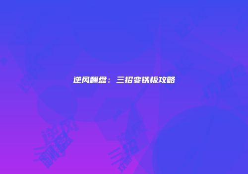 逆风翻盘：三招变铁板攻略