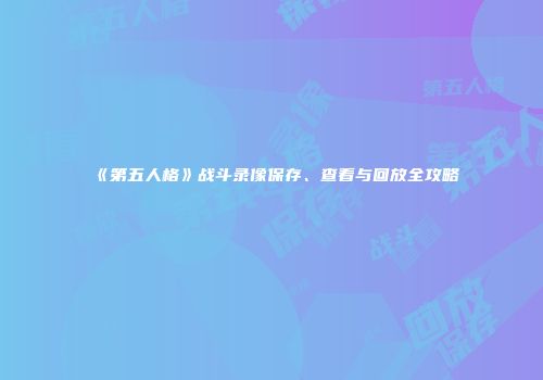 《第五人格》战斗录像保存、查看与回放全攻略