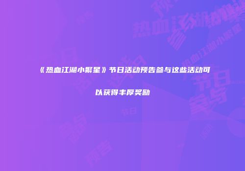 《热血江湖小繁星》节日活动预告参与这些活动可以获得丰厚奖励
