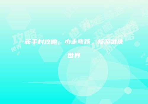 新手村攻略：少走弯路，畅游武侠世界