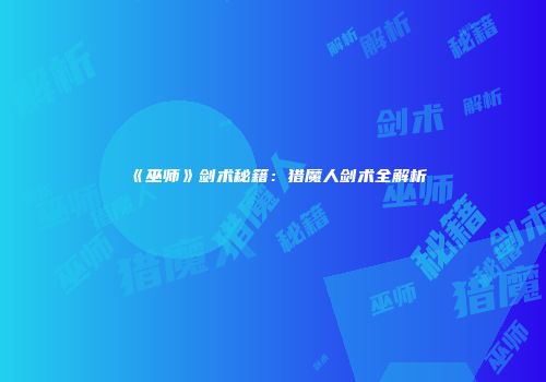 《巫师》剑术秘籍：猎魔人剑术全解析