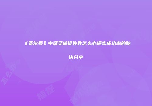 《赛尔号》中精灵捕捉失败怎么办提高成功率的秘诀分享