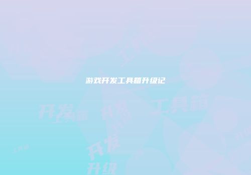 游戏开发工具箱升级记