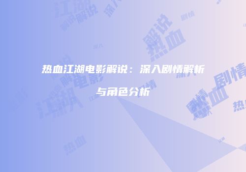 热血江湖电影解说：深入剧情解析与角色分析