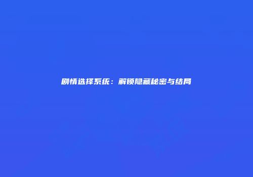 剧情选择系统：解锁隐藏秘密与结局