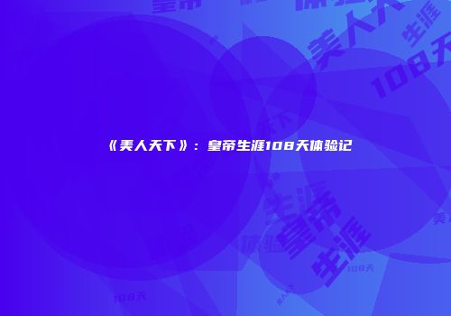 《美人天下》：皇帝生涯108天体验记