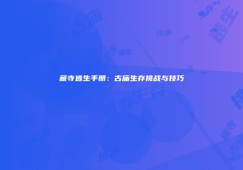 藏寺逃生手册：古庙生存挑战与技巧
