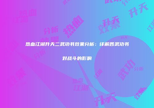 热血江湖升天二武功书效果分析：详解各武功书对战斗的影响