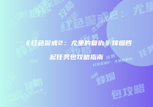 《红色警戒2：尤里的复仇》烽烟四起任务包攻略指南