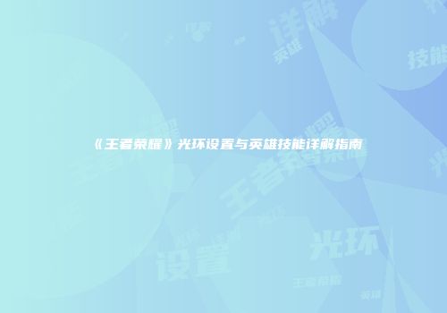 《王者荣耀》光环设置与英雄技能详解指南