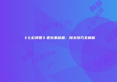 《七彩拼图》老玩家秘籍：闯关技巧全解析