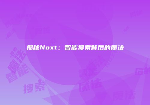 揭秘Noxt：智能搜索背后的魔法