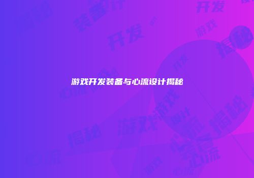 游戏开发装备与心流设计揭秘