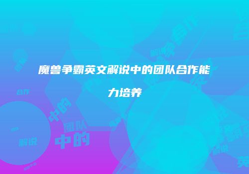 魔兽争霸英文解说中的团队合作能力培养