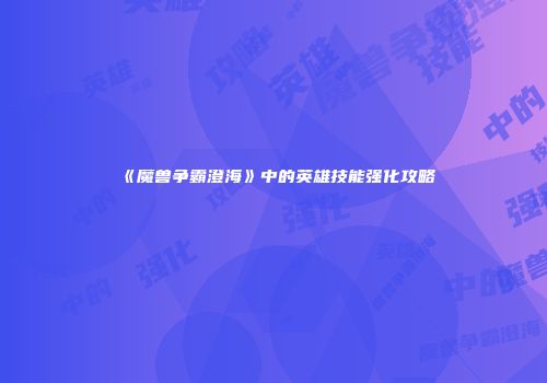 《魔兽争霸澄海》中的英雄技能强化攻略