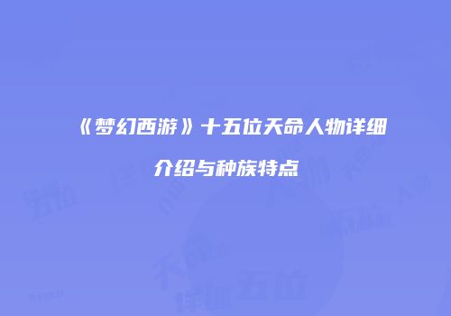 《梦幻西游》十五位天命人物详细介绍与种族特点