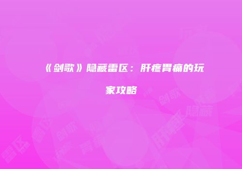 《剑歌》隐藏雷区：肝疼胃痛的玩家攻略