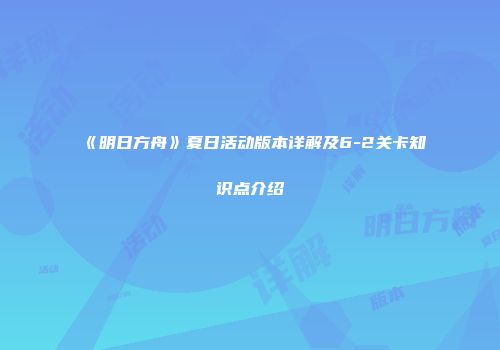 《明日方舟》夏日活动版本详解及6-2关卡知识点介绍