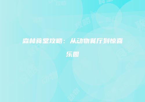 森林食堂攻略：从动物餐厅到惊喜乐园