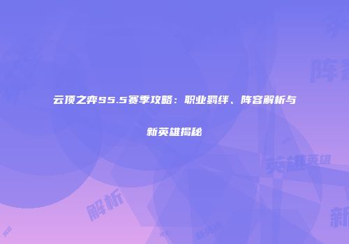 云顶之弈S5.5赛季攻略：职业羁绊、阵容解析与新英雄揭秘