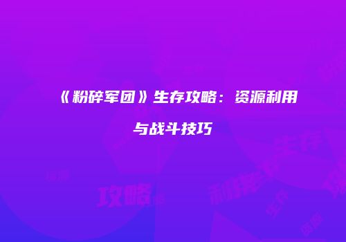 《粉碎军团》生存攻略：资源利用与战斗技巧