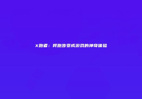 X跑者：将跑步变成游戏的神奇体验