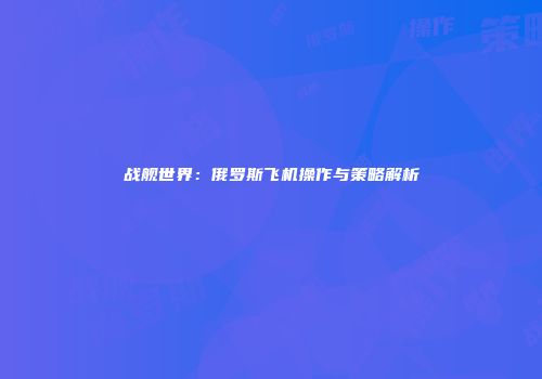 战舰世界：俄罗斯飞机操作与策略解析