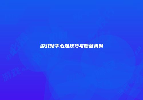游戏新手必知技巧与隐藏机制