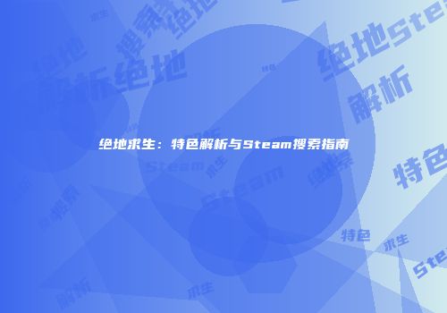 绝地求生：特色解析与Steam搜索指南