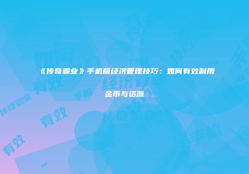 《传奇霸业》手机版经济管理技巧：如何有效利用金币与资源
