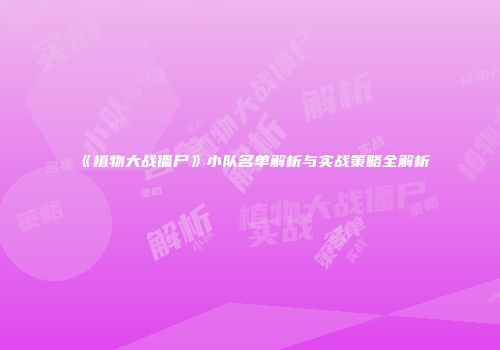 《植物大战僵尸》小队名单解析与实战策略全解析