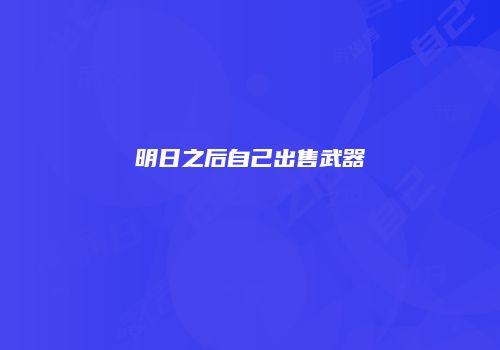 明日之后自己出售武器